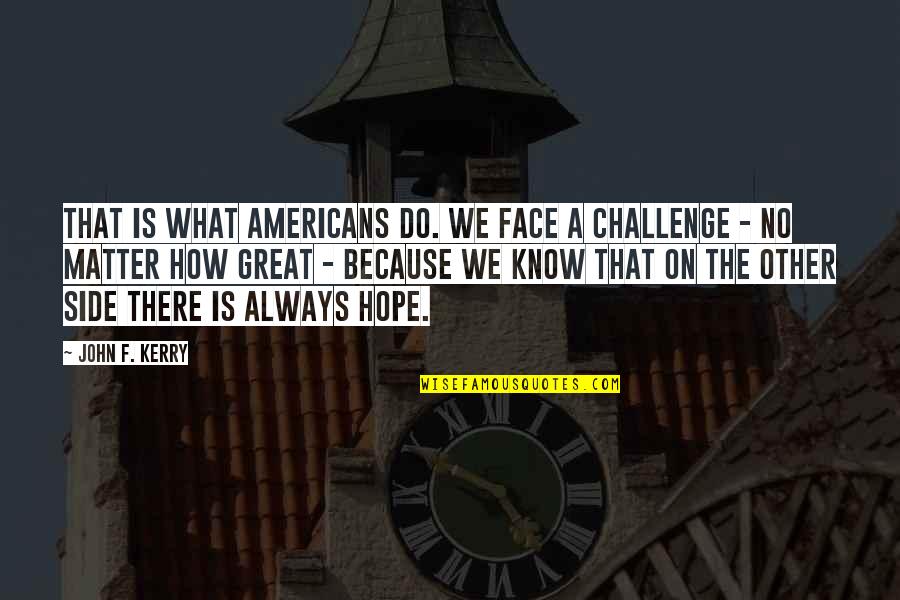Face A Challenge Quotes By John F. Kerry: That is what Americans do. We face a
