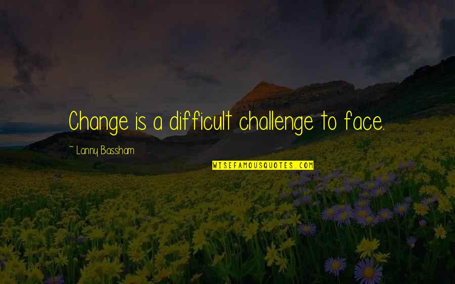 Face A Challenge Quotes By Lanny Bassham: Change is a difficult challenge to face.