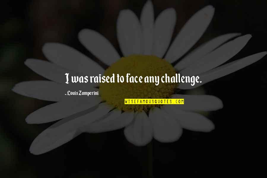 Face A Challenge Quotes By Louis Zamperini: I was raised to face any challenge.