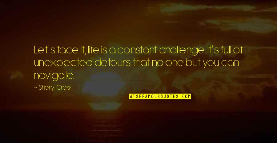 Face A Challenge Quotes By Sheryl Crow: Let's face it, life is a constant challenge.