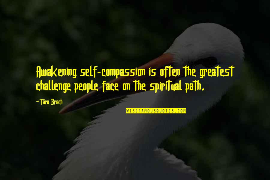 Face A Challenge Quotes By Tara Brach: Awakening self-compassion is often the greatest challenge people