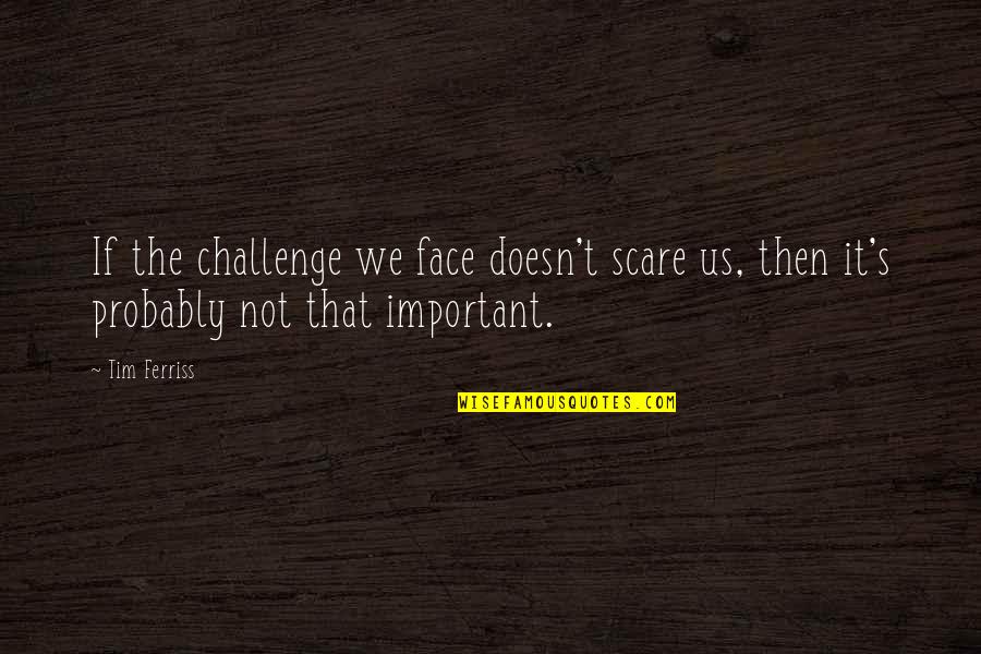 Face A Challenge Quotes By Tim Ferriss: If the challenge we face doesn't scare us,