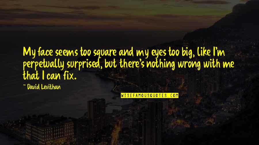 Face And Eyes Quotes By David Levithan: My face seems too square and my eyes Face And Eyes Quotes By David Levithan: My face seems too square and my eyes