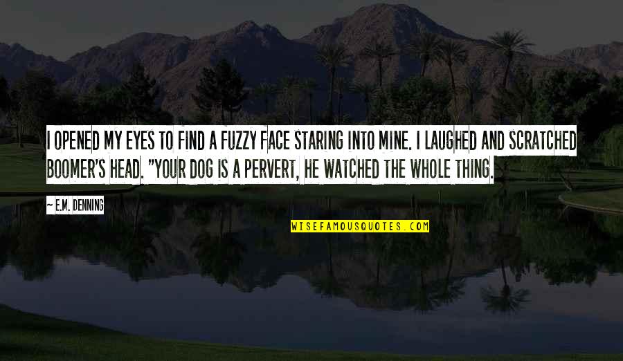 Face And Eyes Quotes By E.M. Denning: I opened my eyes to find a fuzzy