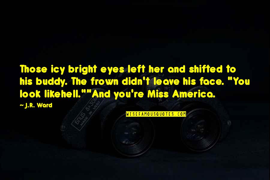 Face And Eyes Quotes By J.R. Ward: Those icy bright eyes left her and shifted
