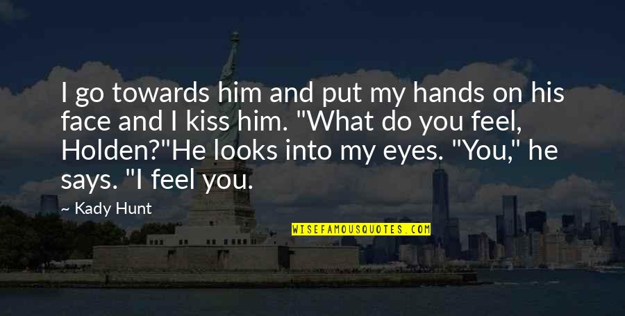 Face And Eyes Quotes By Kady Hunt: I go towards him and put my hands Face And Eyes Quotes By Kady Hunt: I go towards him and put my hands