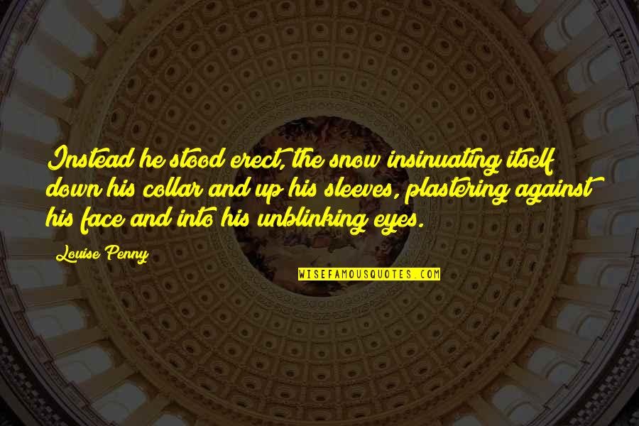 Face And Eyes Quotes By Louise Penny: Instead he stood erect, the snow insinuating itself Face And Eyes Quotes By Louise Penny: Instead he stood erect, the snow insinuating itself