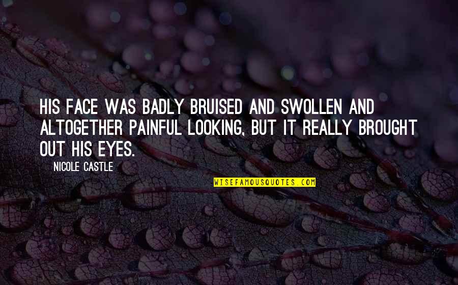 Face And Eyes Quotes By Nicole Castle: His face was badly bruised and swollen and Face And Eyes Quotes By Nicole Castle: His face was badly bruised and swollen and