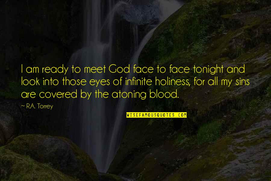 Face And Eyes Quotes By R.A. Torrey: I am ready to meet God face to Face And Eyes Quotes By R.A. Torrey: I am ready to meet God face to