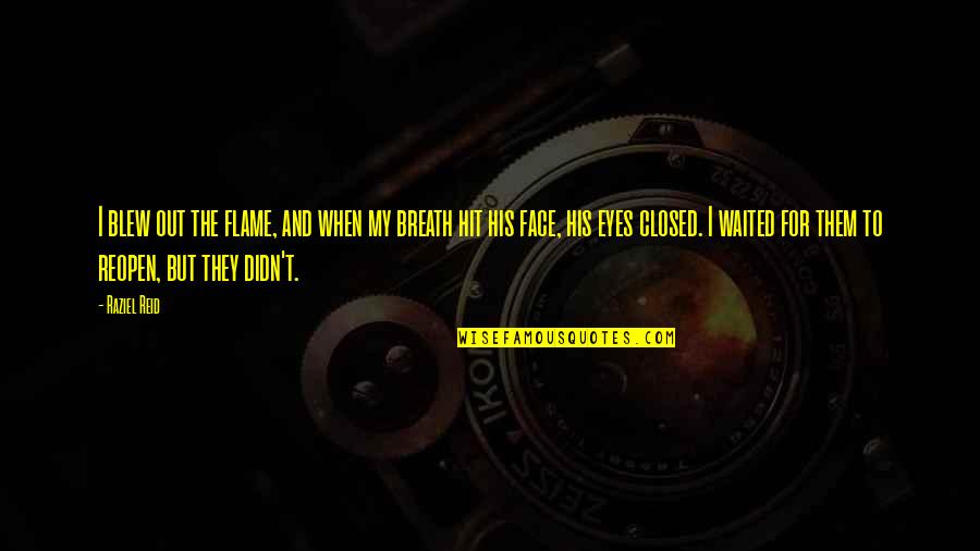Face And Eyes Quotes By Raziel Reid: I blew out the flame, and when my Face And Eyes Quotes By Raziel Reid: I blew out the flame, and when my