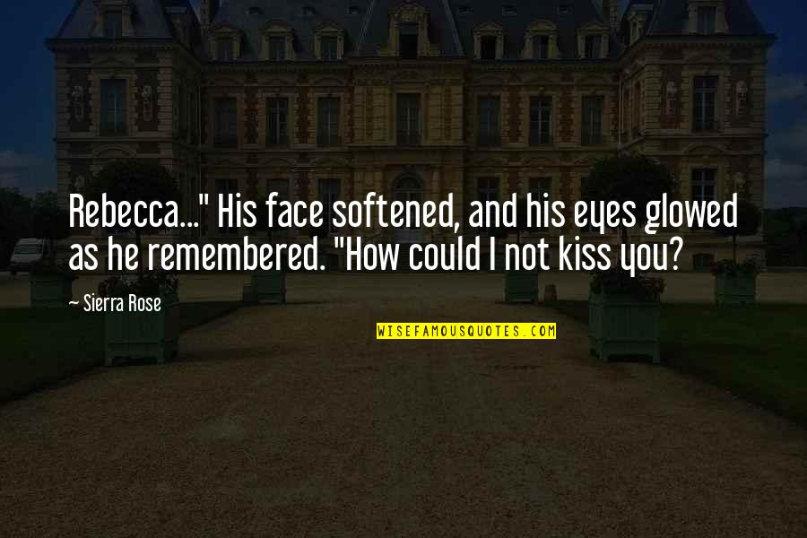 Face And Eyes Quotes By Sierra Rose: Rebecca..." His face softened, and his eyes glowed