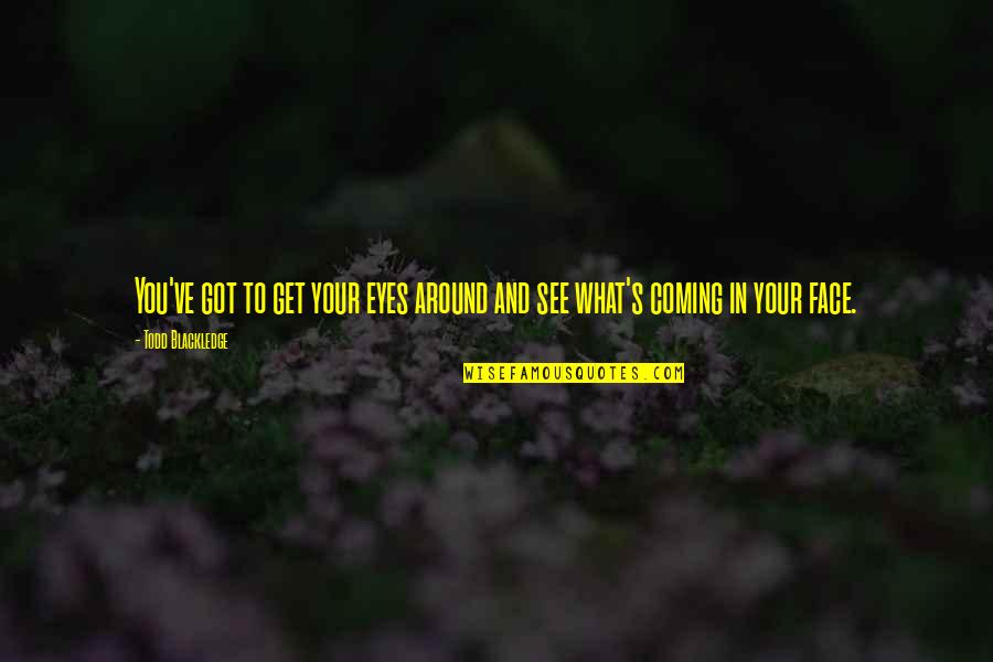 Face And Eyes Quotes By Todd Blackledge: You've got to get your eyes around and Face And Eyes Quotes By Todd Blackledge: You've got to get your eyes around and