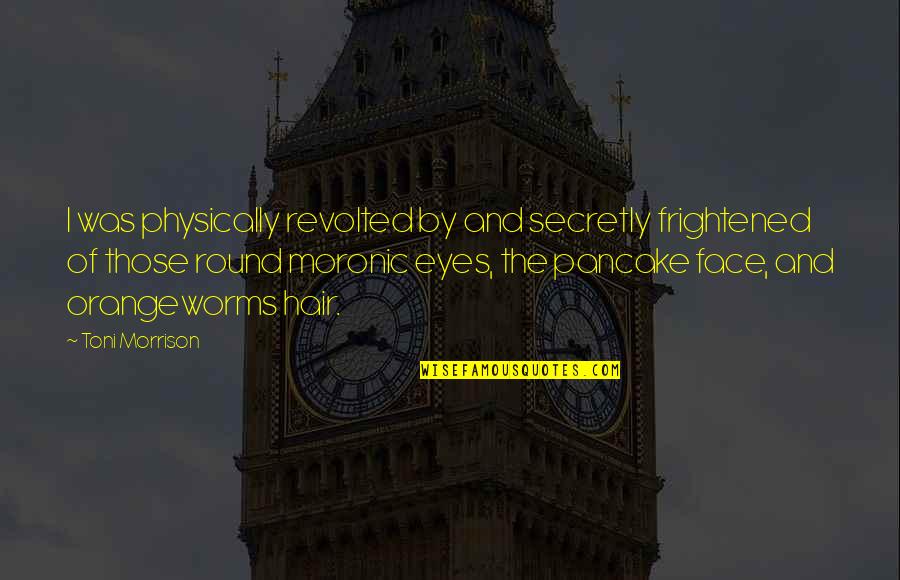 Face And Eyes Quotes By Toni Morrison: I was physically revolted by and secretly frightened