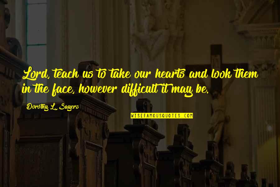 Face And Heart Quotes By Dorothy L. Sayers: Lord, teach us to take our hearts and