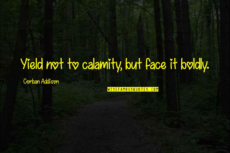 Face Boldly Quotes By Corban Addison: Yield not to calamity, but face it boldly. Face Boldly Quotes By Corban Addison: Yield not to calamity, but face it boldly.