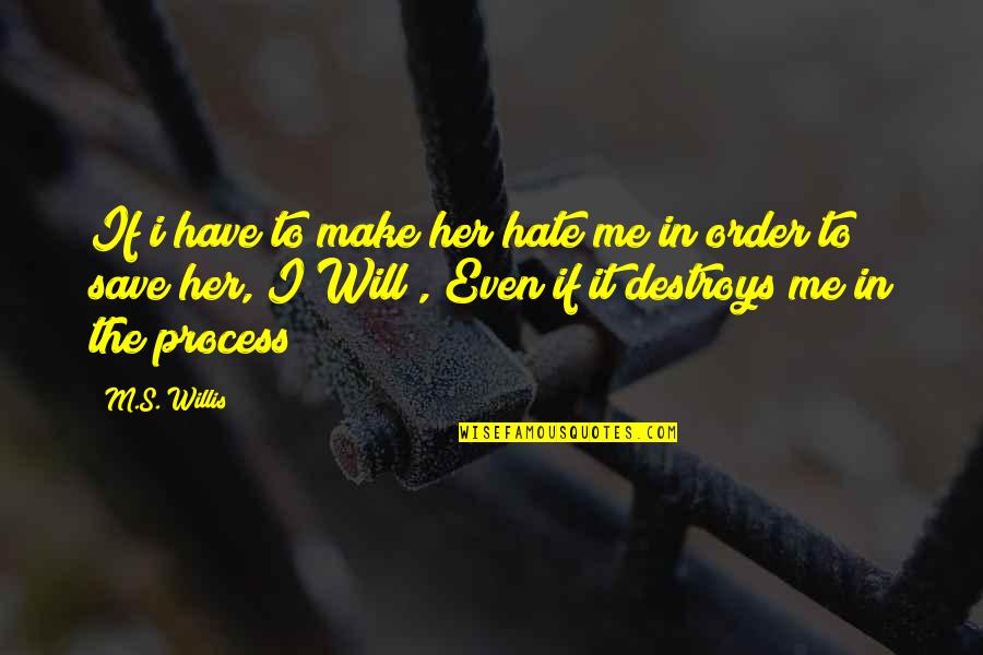 Face Boldly Quotes By M.S. Willis: If i have to make her hate me Face Boldly Quotes By M.S. Willis: If i have to make her hate me