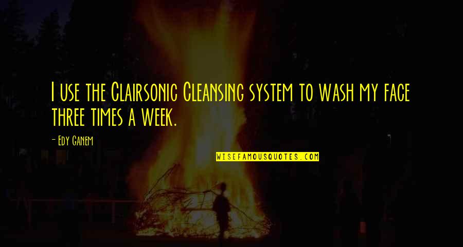 Face Cleansing Quotes By Edy Ganem: I use the Clairsonic Cleansing system to wash