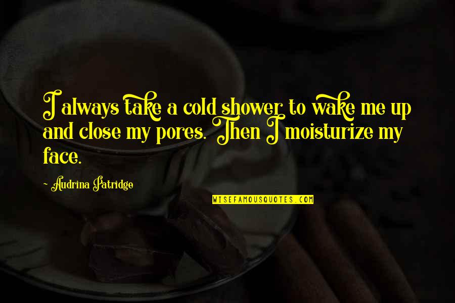 Face Close Up Quotes By Audrina Patridge: I always take a cold shower to wake