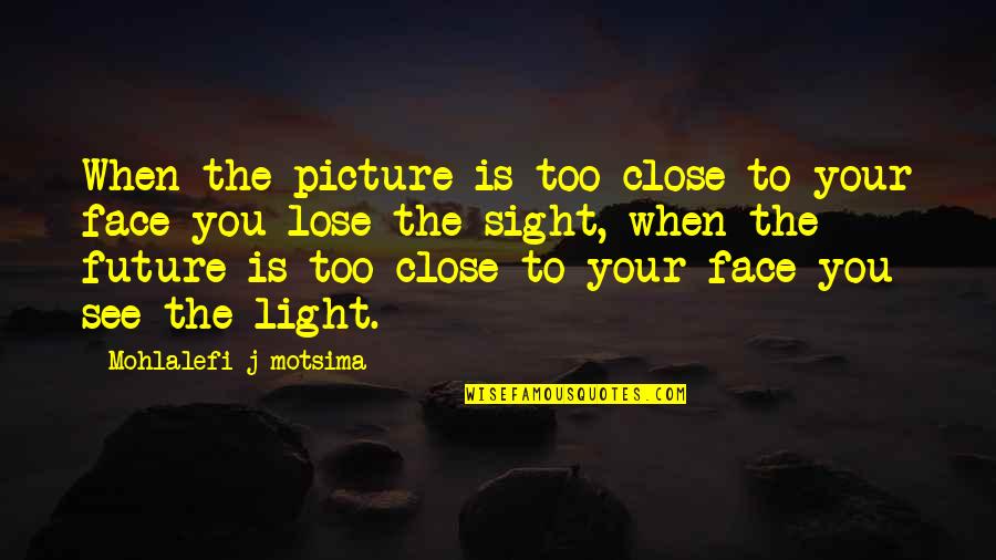 Face Close Up Quotes By Mohlalefi J Motsima: When the picture is too close to your