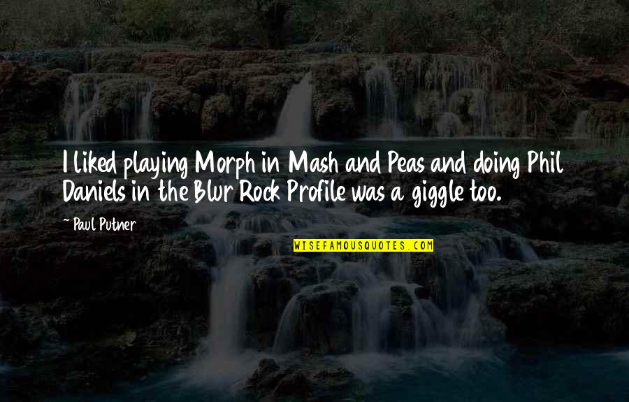 Face Covered Quotes By Paul Putner: I liked playing Morph in Mash and Peas Face Covered Quotes By Paul Putner: I liked playing Morph in Mash and Peas