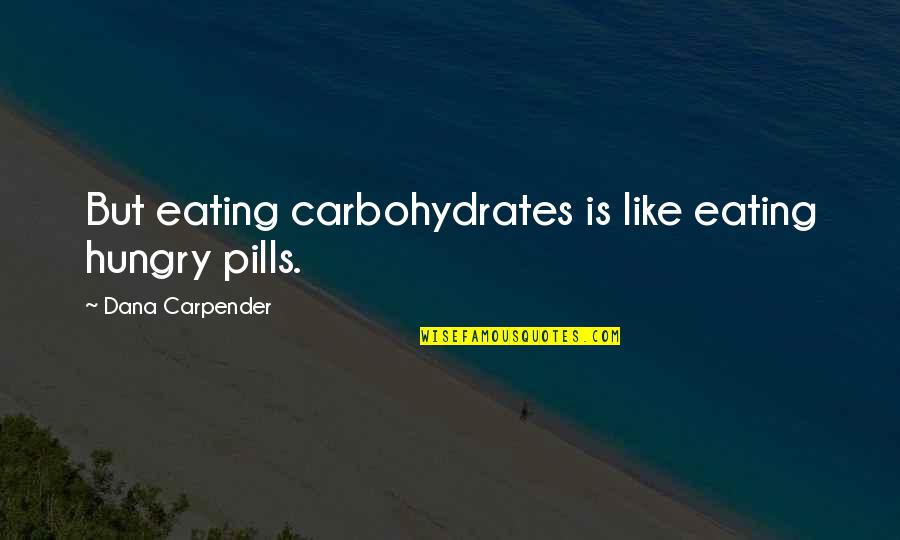 Face Covering Quotes By Dana Carpender: But eating carbohydrates is like eating hungry pills.