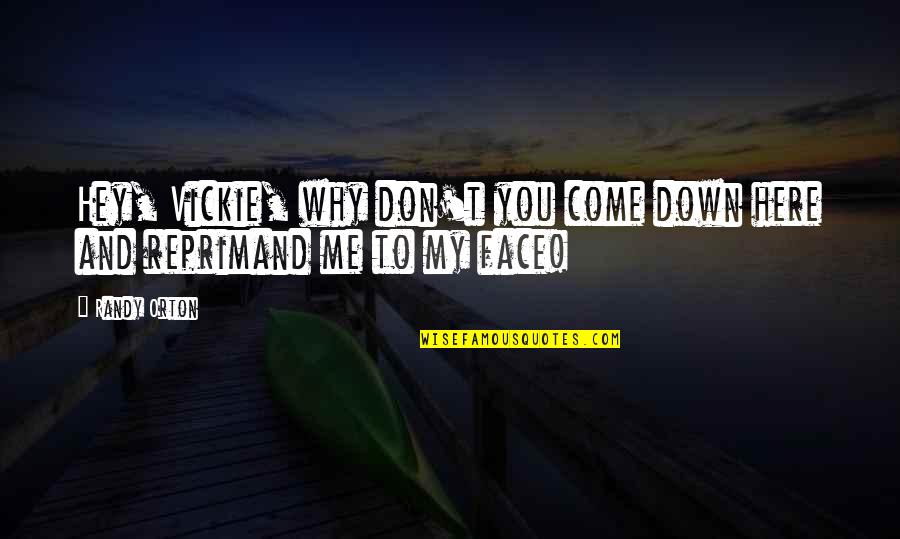 Face Down Quotes By Randy Orton: Hey, Vickie, why don't you come down here