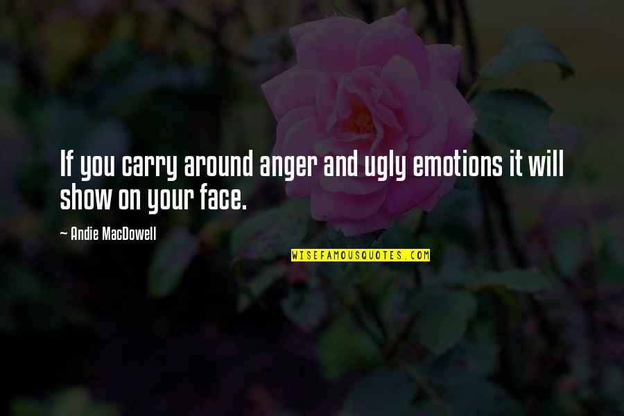 Face Emotions Quotes By Andie MacDowell: If you carry around anger and ugly emotions Face Emotions Quotes By Andie MacDowell: If you carry around anger and ugly emotions