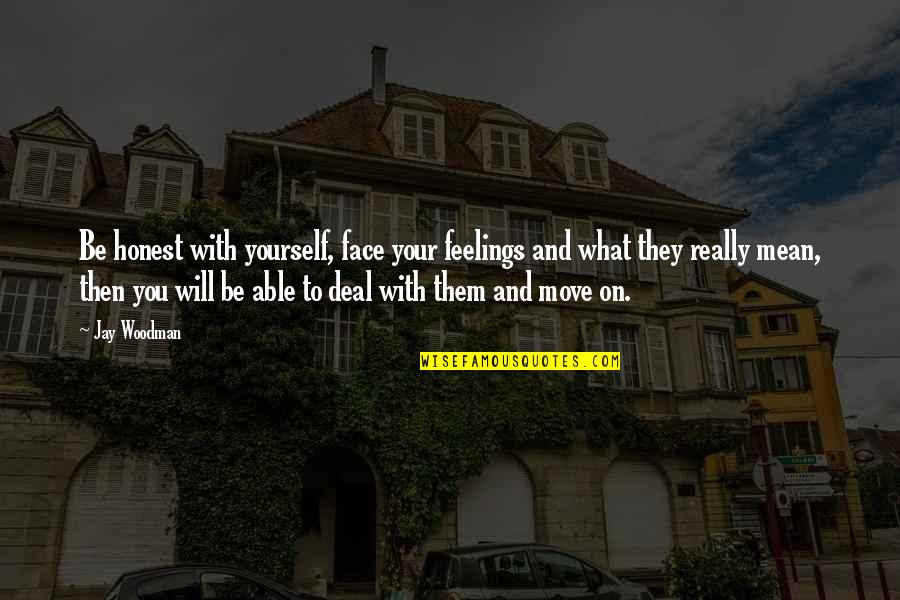 Face Emotions Quotes By Jay Woodman: Be honest with yourself, face your feelings and Face Emotions Quotes By Jay Woodman: Be honest with yourself, face your feelings and