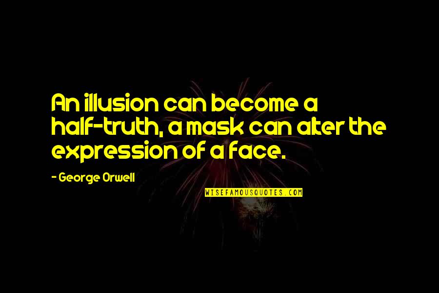 Face Expression Quotes By George Orwell: An illusion can become a half-truth, a mask