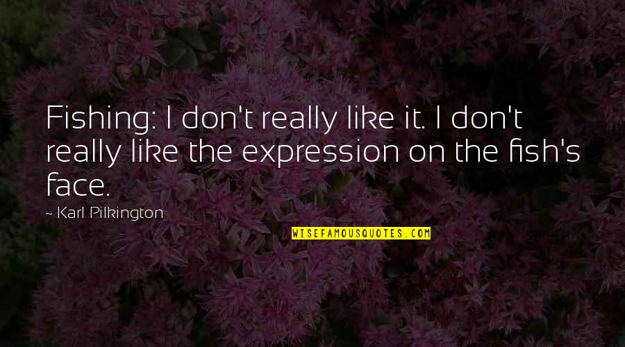 Face Expression Quotes By Karl Pilkington: Fishing: I don't really like it. I don't