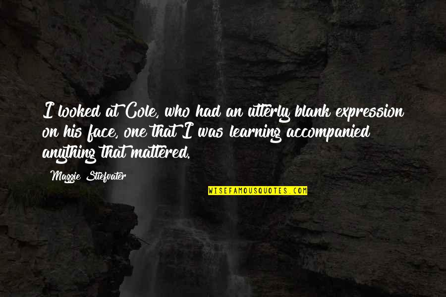 Face Expression Quotes By Maggie Stiefvater: I looked at Cole, who had an utterly