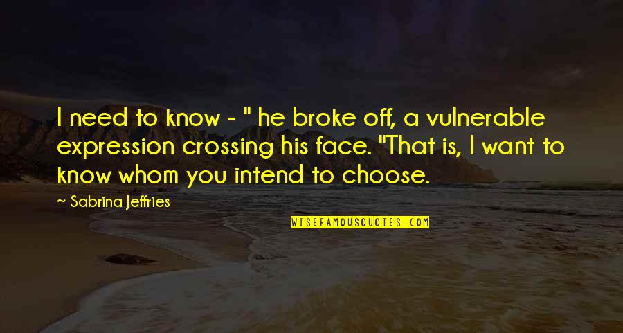 Face Expression Quotes By Sabrina Jeffries: I need to know - " he broke