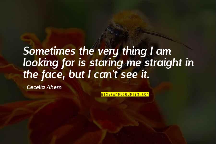 Face For Quotes By Cecelia Ahern: Sometimes the very thing I am looking for