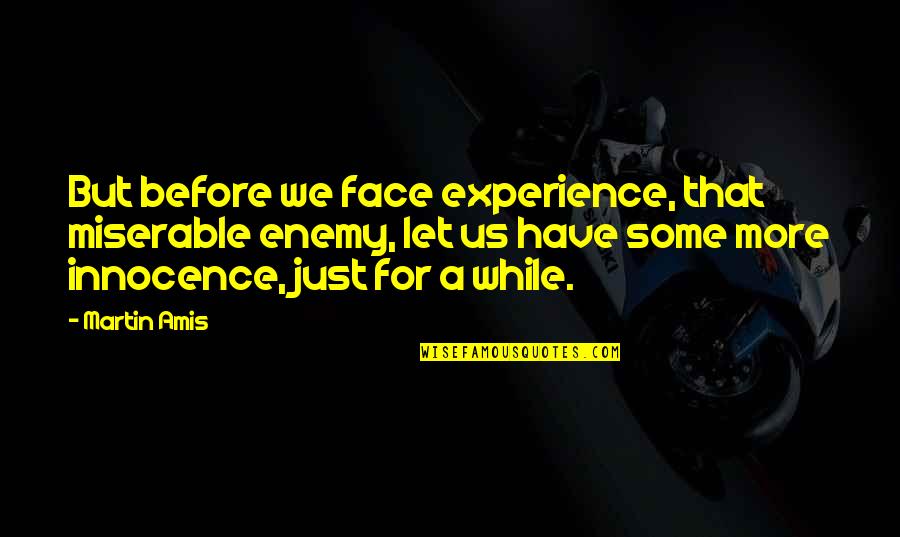 Face For Quotes By Martin Amis: But before we face experience, that miserable enemy,