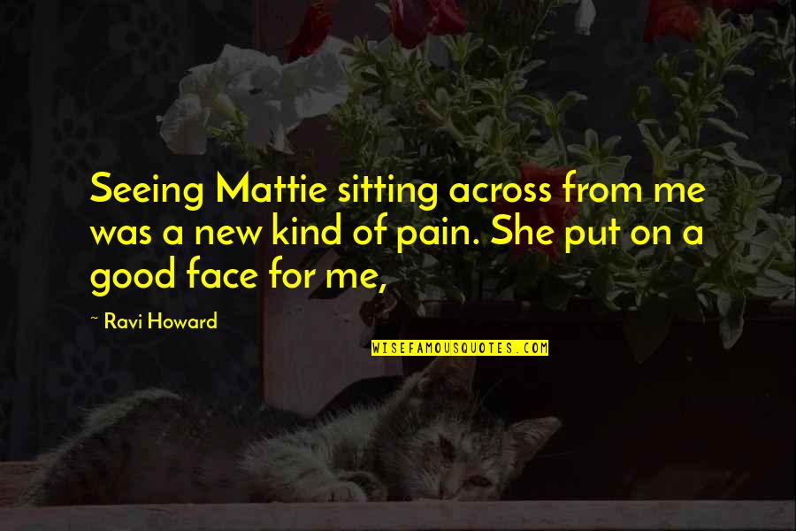 Face For Quotes By Ravi Howard: Seeing Mattie sitting across from me was a