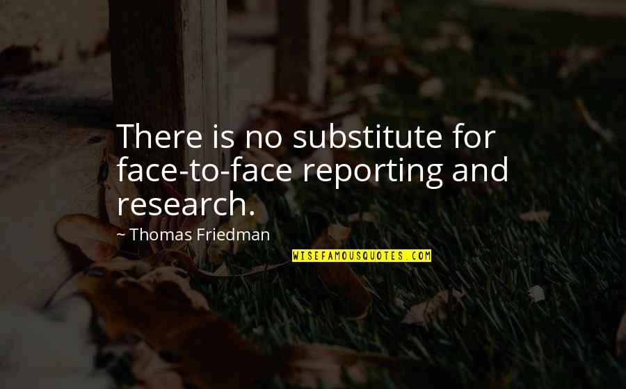 Face For Quotes By Thomas Friedman: There is no substitute for face-to-face reporting and