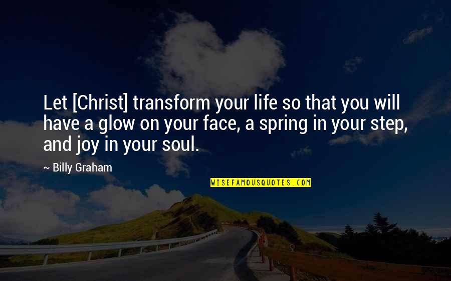 Face Glow Quotes By Billy Graham: Let [Christ] transform your life so that you