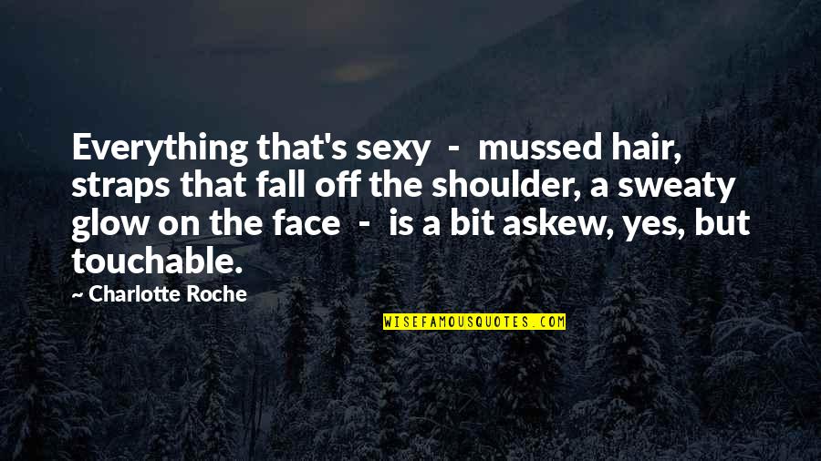 Face Glow Quotes By Charlotte Roche: Everything that's sexy - mussed hair, straps that