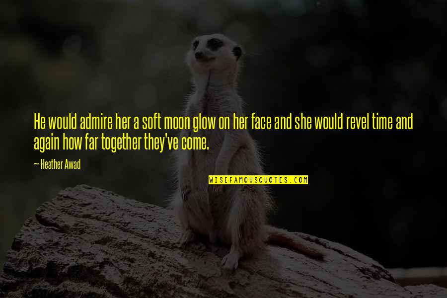 Face Glow Quotes By Heather Awad: He would admire her a soft moon glow