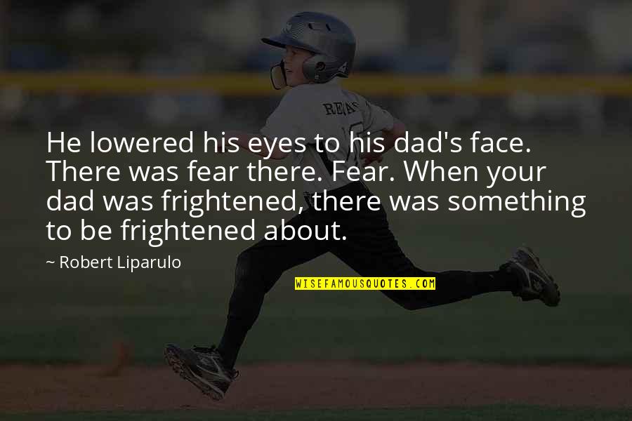 Face His Fear Quotes By Robert Liparulo: He lowered his eyes to his dad's face. Face His Fear Quotes By Robert Liparulo: He lowered his eyes to his dad's face.