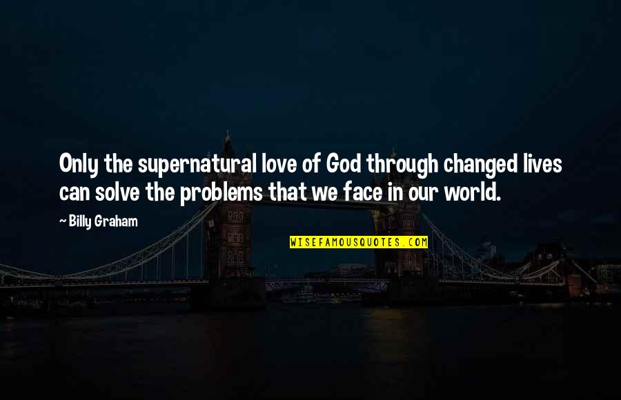 Face In Love Quotes By Billy Graham: Only the supernatural love of God through changed