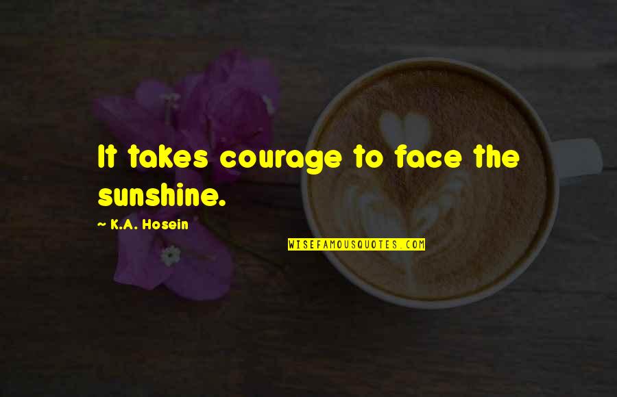 Face It Quotes By K.A. Hosein: It takes courage to face the sunshine.