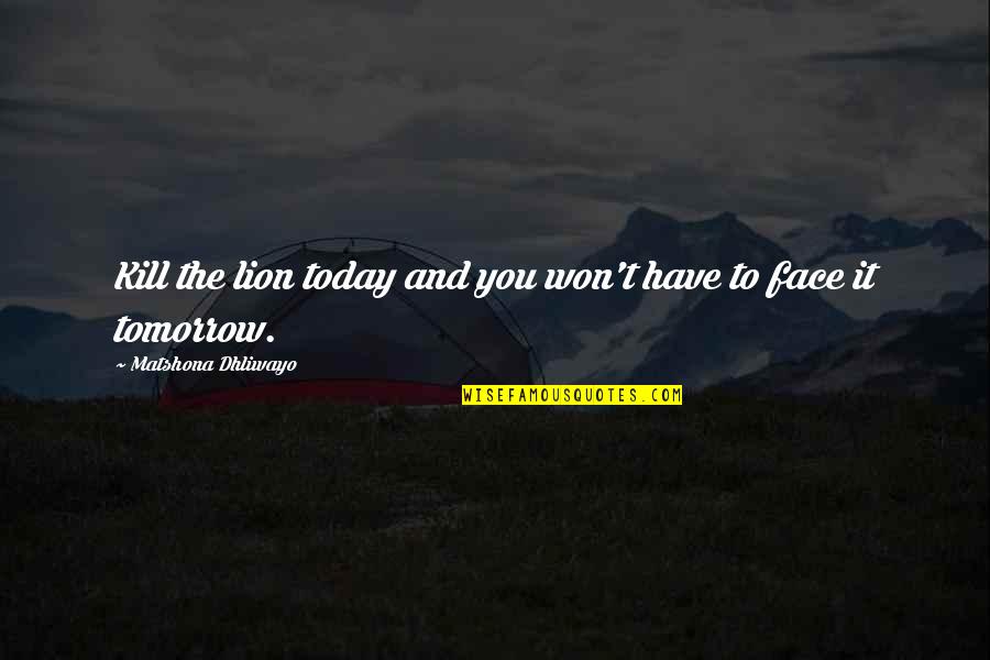 Face It Quotes By Matshona Dhliwayo: Kill the lion today and you won't have