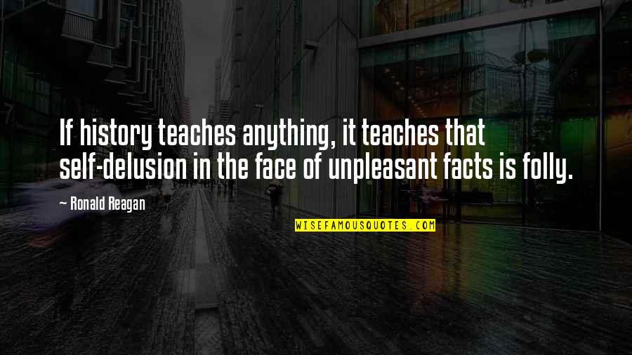 Face It Quotes By Ronald Reagan: If history teaches anything, it teaches that self-delusion