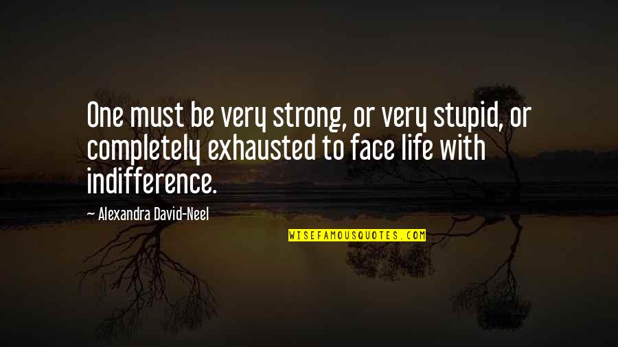 Face Life Quotes By Alexandra David-Neel: One must be very strong, or very stupid,