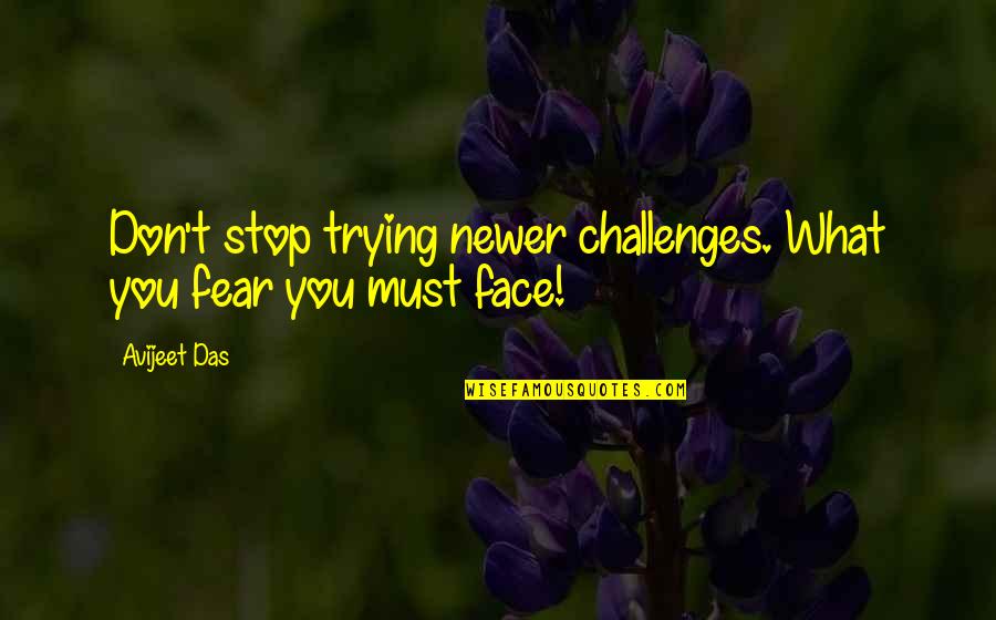 Face Life Quotes By Avijeet Das: Don't stop trying newer challenges. What you fear