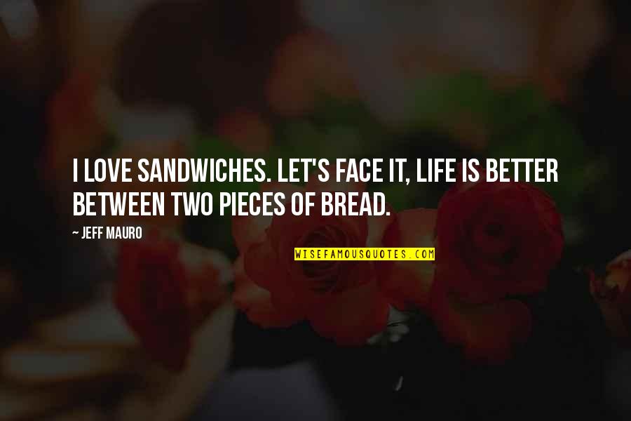 Face Life Quotes By Jeff Mauro: I love sandwiches. Let's face it, life is