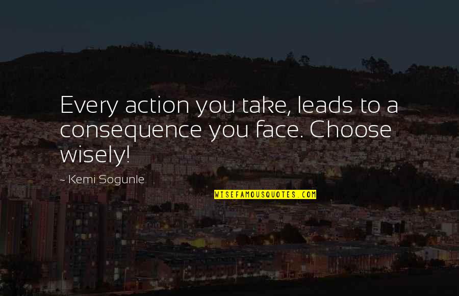 Face Life Quotes By Kemi Sogunle: Every action you take, leads to a consequence