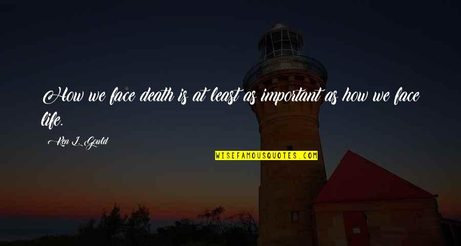 Face Life Quotes By Ken L. Gould: How we face death is at least as