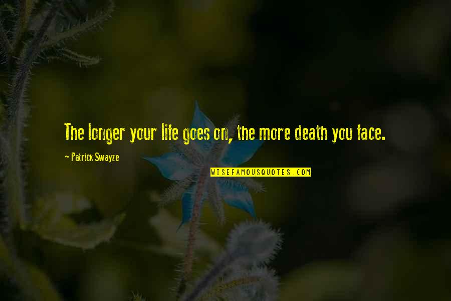 Face Life Quotes By Patrick Swayze: The longer your life goes on, the more